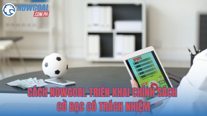Cách NOWGOAL triển khai chính sách cờ bạc có trách nhiệm