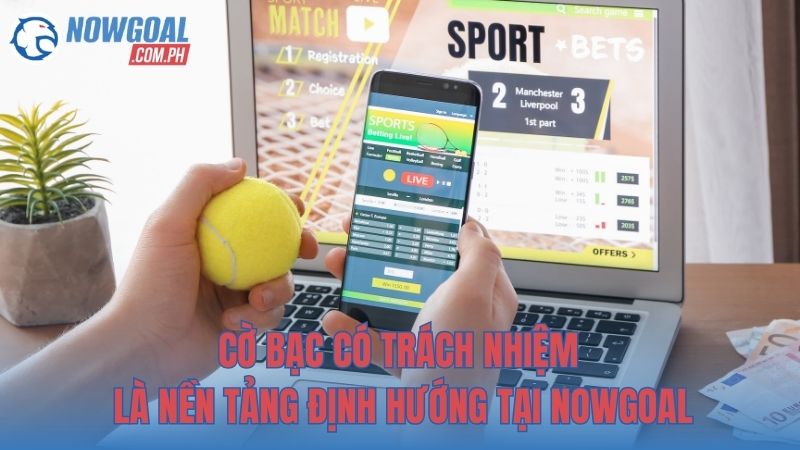 Cờ bạc có trách nhiệm là nền tảng định hướng tại NOWGOAL