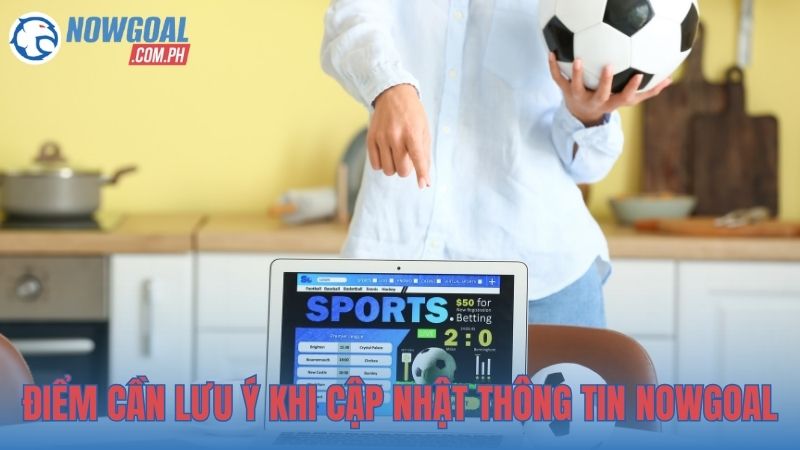 Điểm cần lưu ý khi cập nhật thông tin NOWGOAL