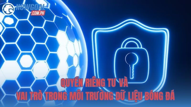 Quyền riêng tư và vai trò trong môi trường dữ liệu bóng đá